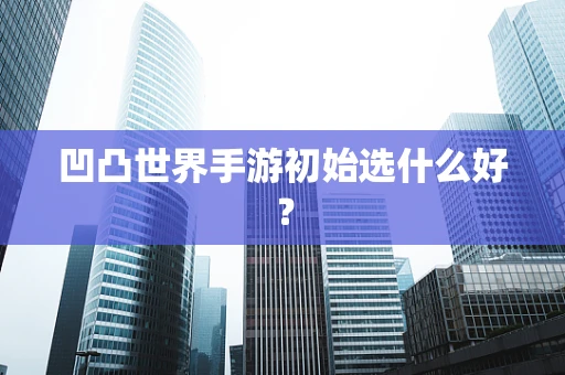 凹凸世界手游初始选什么好？
