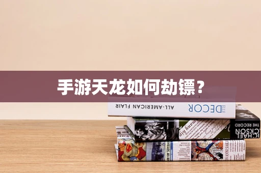 手游天龙如何劫镖？