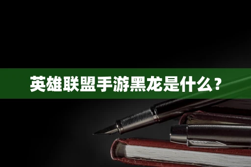 英雄联盟手游黑龙是什么？