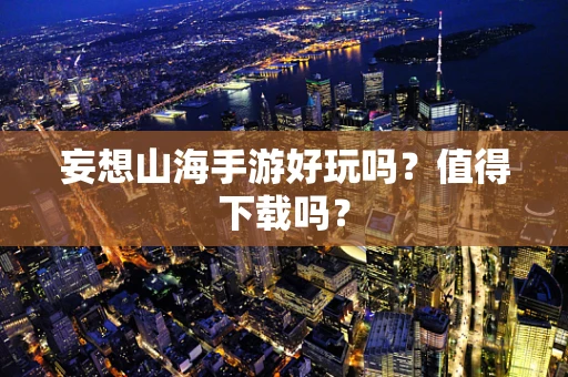妄想山海手游好玩吗？值得下载吗？