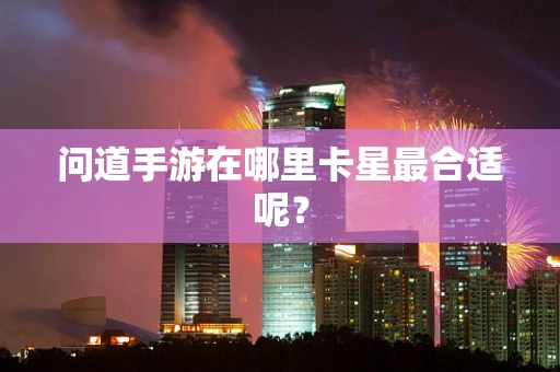 问道手游在哪里卡星最合适呢？