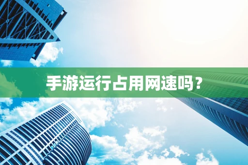手游运行占用网速吗？