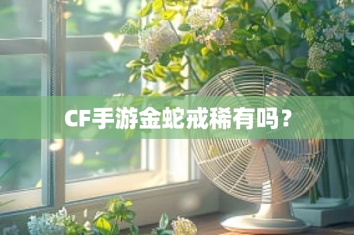 CF手游金蛇戒稀有吗？