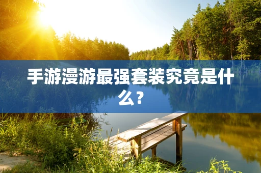 手游漫游最强套装究竟是什么？