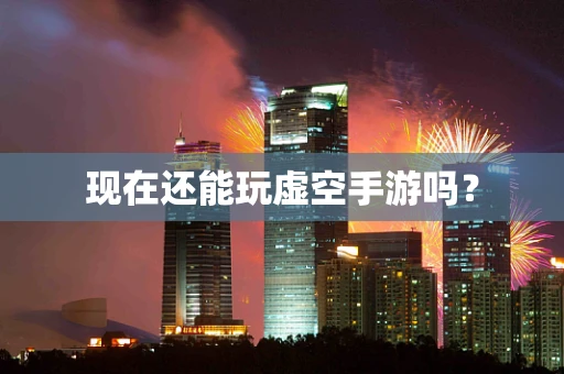 现在还能玩虚空手游吗？