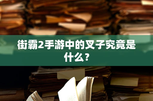 街霸2手游中的叉子究竟是什么？