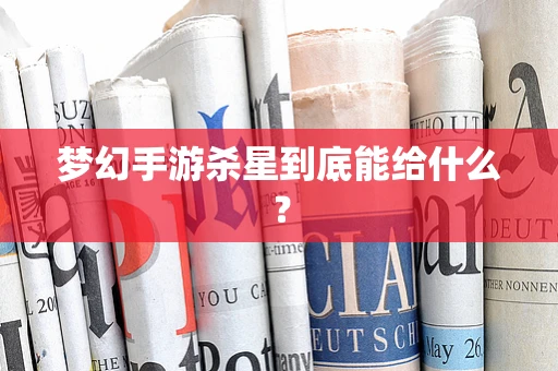 梦幻手游杀星到底能给什么？