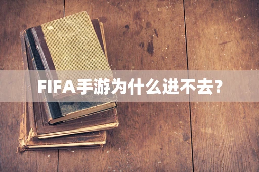 FIFA手游为什么进不去？