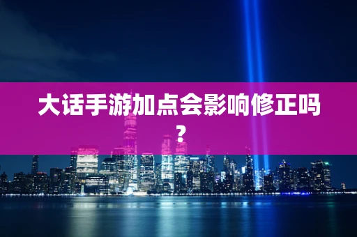 大话手游加点会影响修正吗？
