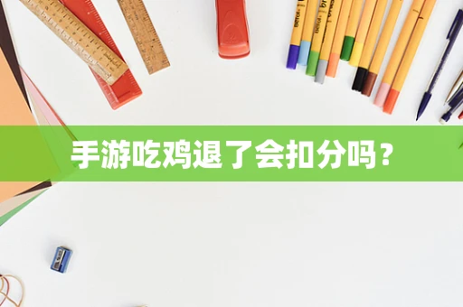 手游吃鸡退了会扣分吗？