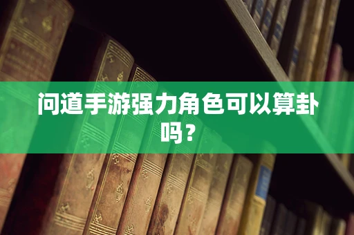 问道手游强力角色可以算卦吗？