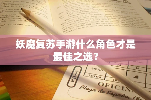 妖魔复苏手游什么角色才是最佳之选？