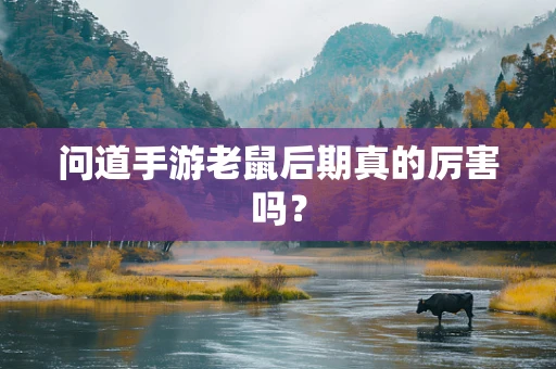 问道手游老鼠后期真的厉害吗？