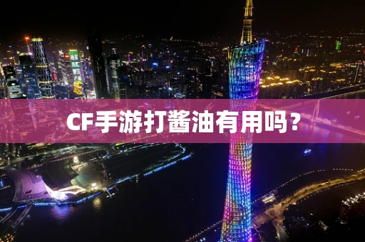 CF手游打酱油有用吗？