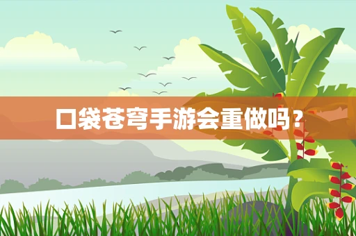 口袋苍穹手游会重做吗？