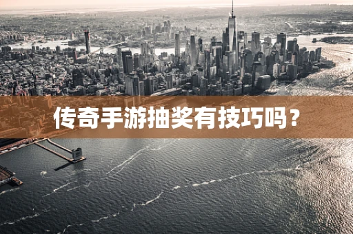 传奇手游抽奖有技巧吗？