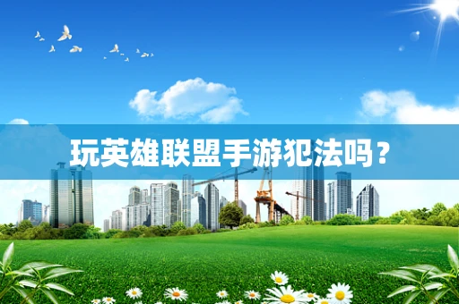 玩英雄联盟手游犯法吗？