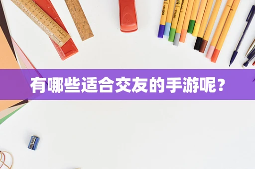 有哪些适合交友的手游呢？