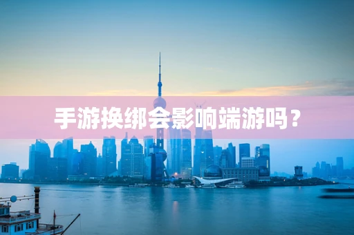 手游换绑会影响端游吗？