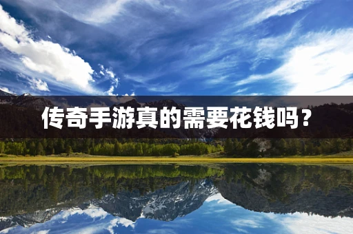 传奇手游真的需要花钱吗？