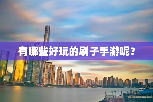 有哪些好玩的刷子手游呢？
