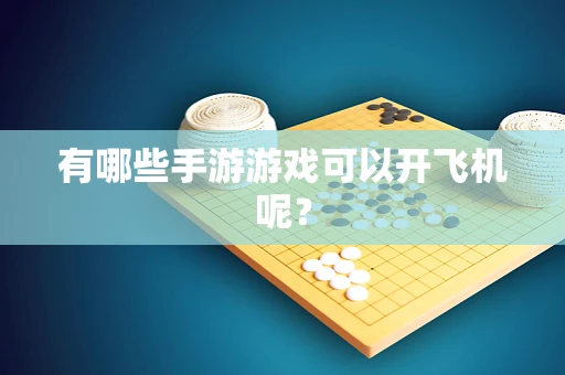 有哪些手游游戏可以开飞机呢？