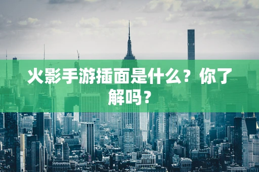 火影手游插面是什么？你了解吗？