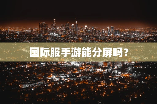 国际服手游能分屏吗？