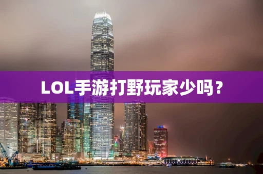 LOL手游打野玩家少吗？