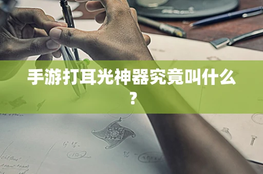 手游打耳光神器究竟叫什么？