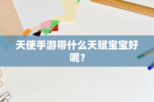 天使手游带什么天赋宝宝好呢？