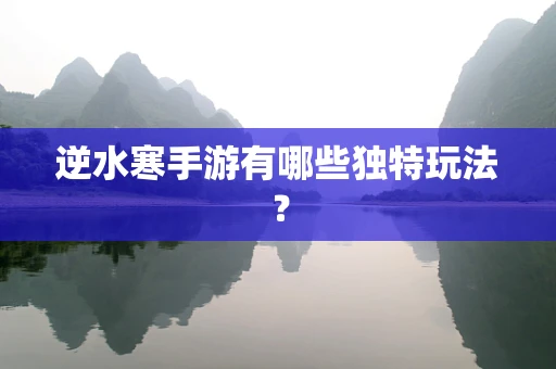 逆水寒手游有哪些独特玩法？