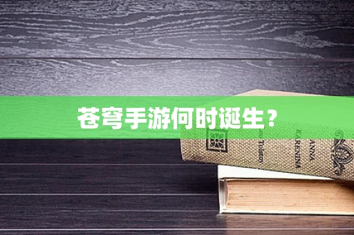 苍穹手游何时诞生？