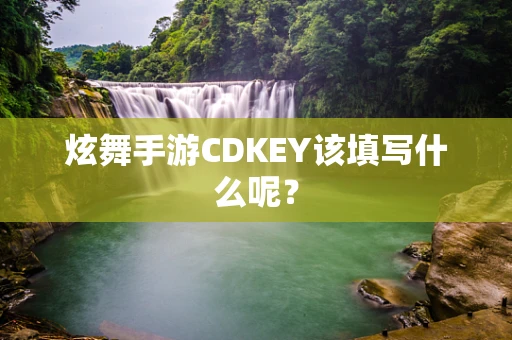 炫舞手游CDKEY该填写什么呢？