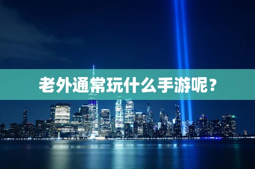 老外通常玩什么手游呢？