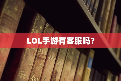 LOL手游有客服吗？