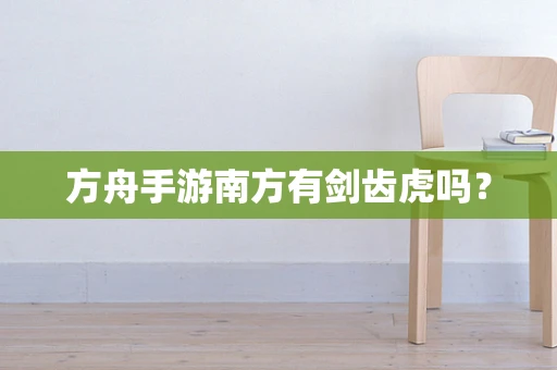方舟手游南方有剑齿虎吗？