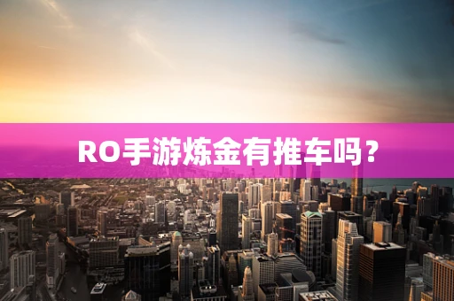 RO手游炼金有推车吗？
