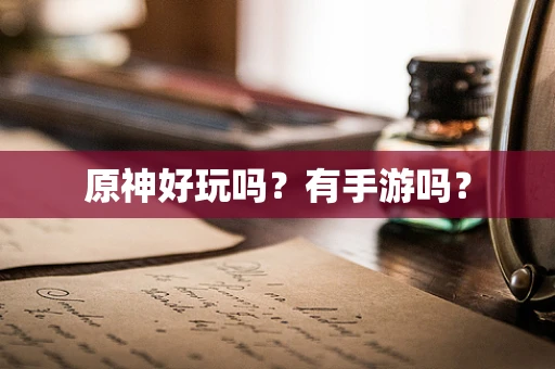 原神好玩吗？有手游吗？