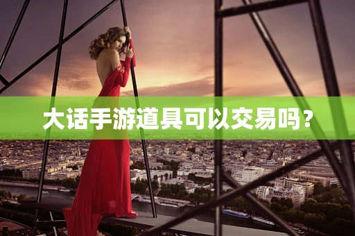 大话手游道具可以交易吗？