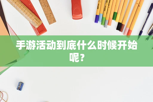 手游活动到底什么时候开始呢？