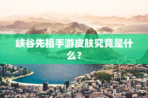 峡谷先祖手游皮肤究竟是什么？