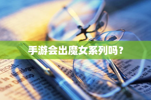 手游会出魔女系列吗？