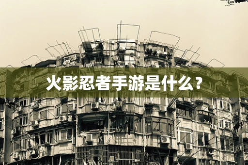火影忍者手游是什么？
