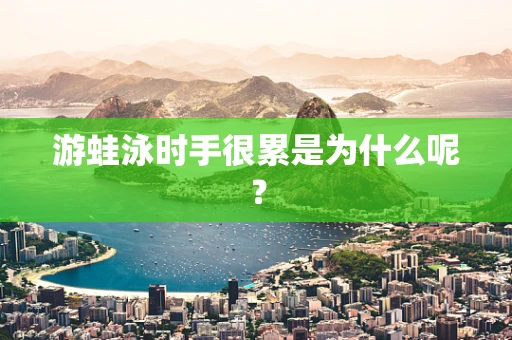 游蛙泳时手很累是为什么呢？