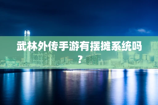 武林外传手游有摆摊系统吗？