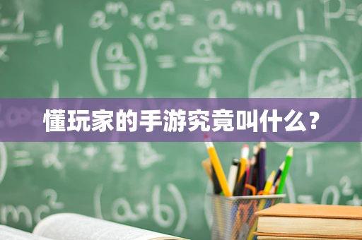 懂玩家的手游究竟叫什么？