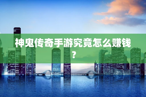 神鬼传奇手游究竟怎么赚钱？