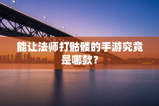 能让法师打骷髅的手游究竟是哪款？