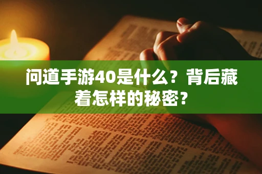 问道手游40是什么？背后藏着怎样的秘密？